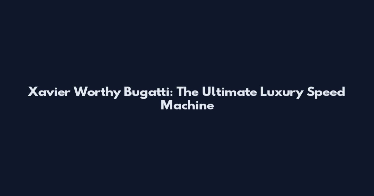 Xavier Worthy Bugatti: The Ultimate Luxury Speed Machine