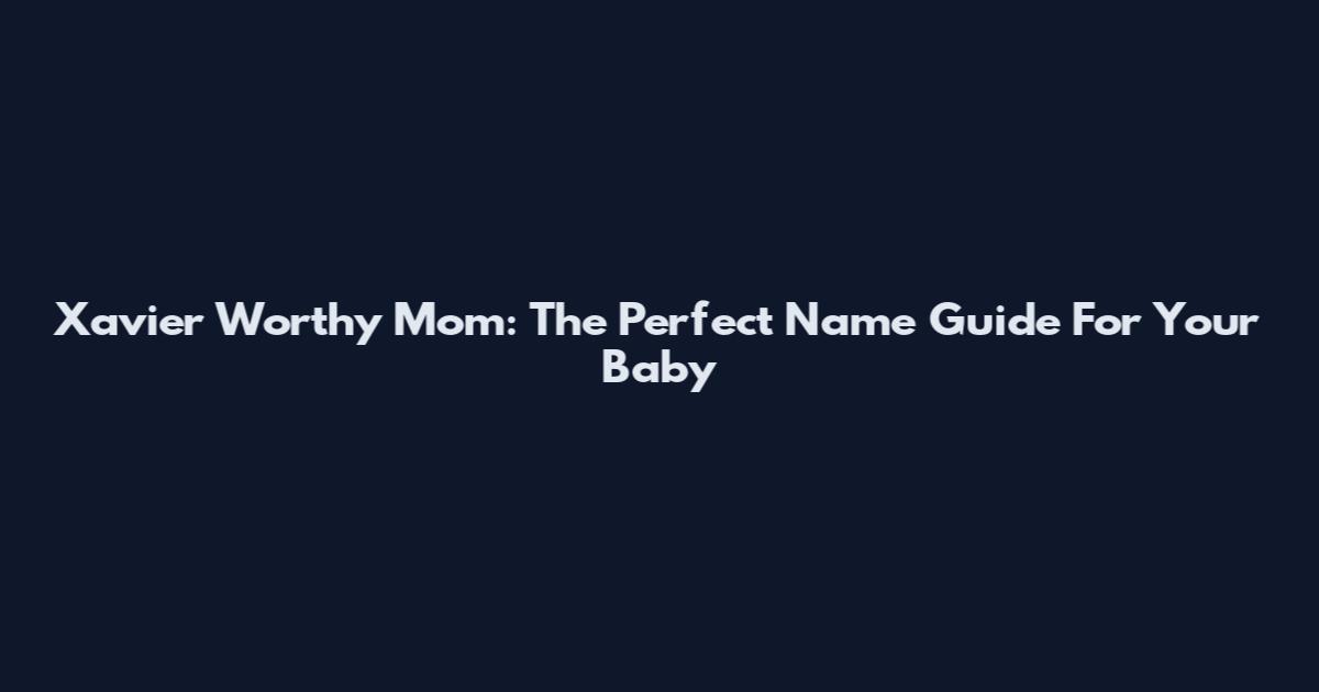 Xavier Worthy Mom: The Perfect Name Guide For Your Baby