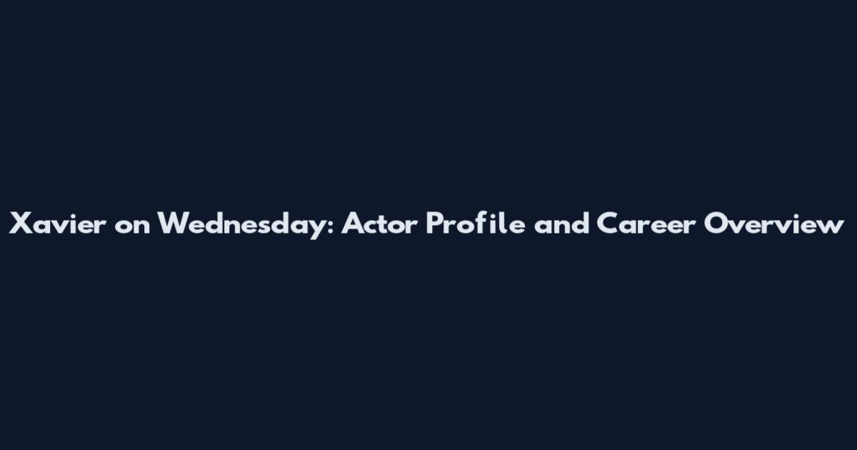 Xavier on Wednesday: Actor Profile and Career Overview
