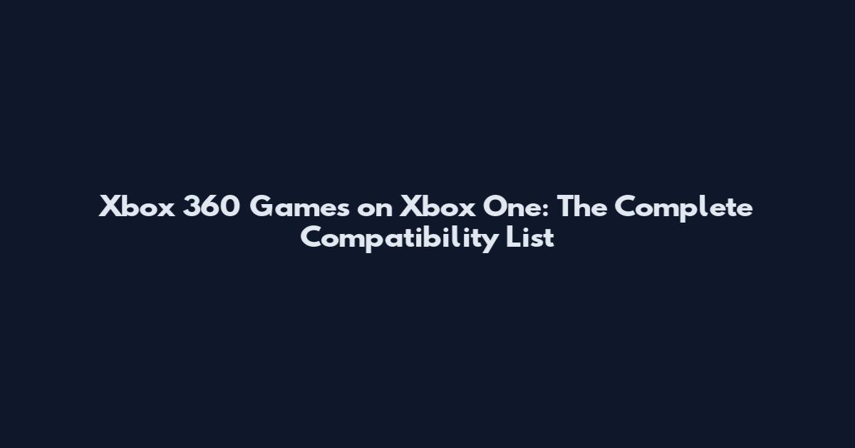 Xbox 360 Games on Xbox One: The Complete Compatibility List