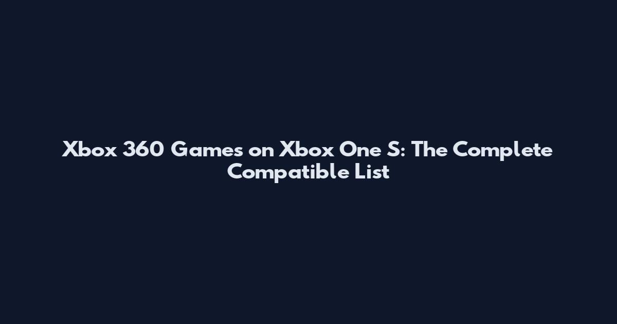 Xbox 360 Games on Xbox One S: The Complete Compatible List