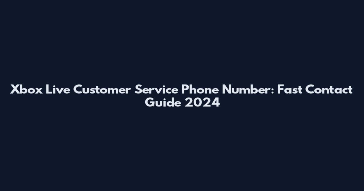Xbox Live Customer Service Phone Number: Fast Contact Guide 2024
