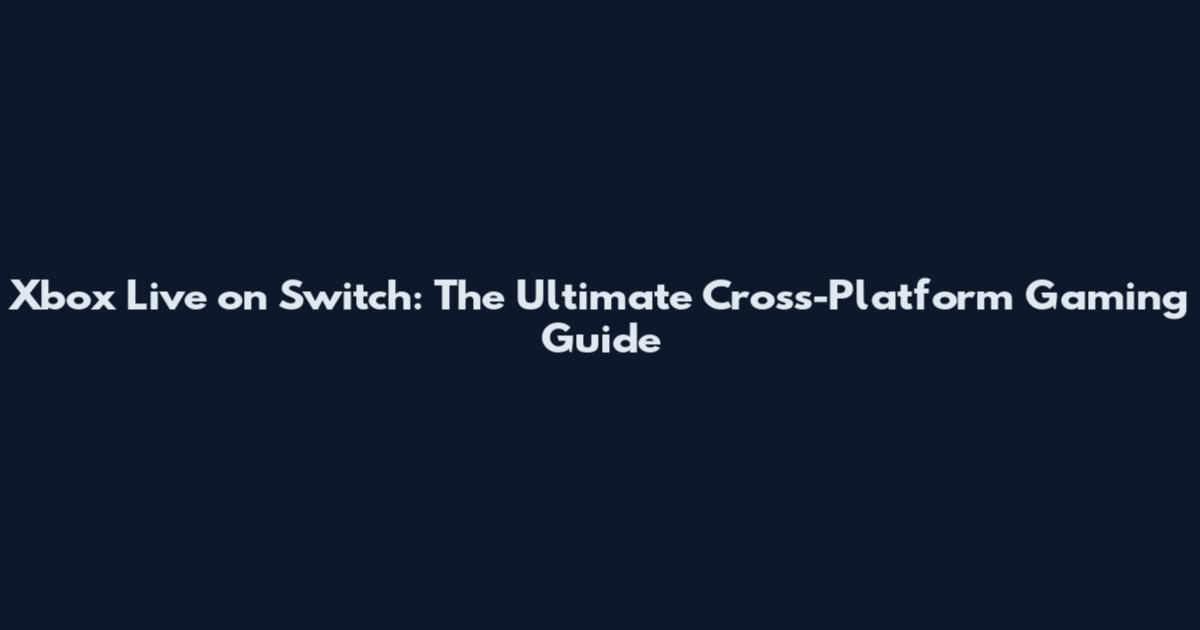 Xbox Live on Switch: The Ultimate Cross-Platform Gaming Guide