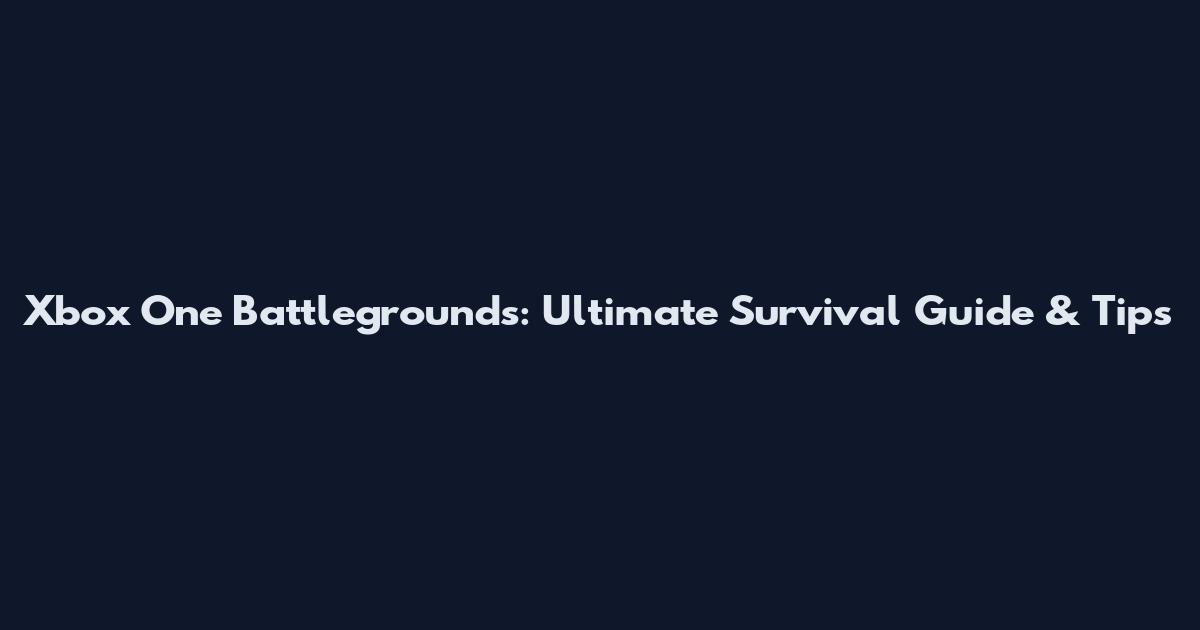 Xbox One Battlegrounds: Ultimate Survival Guide & Tips