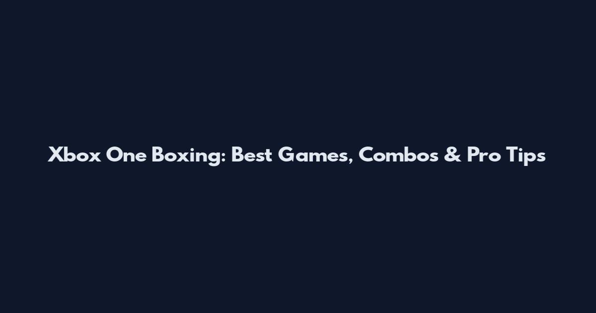 Xbox One Boxing: Best Games, Combos & Pro Tips