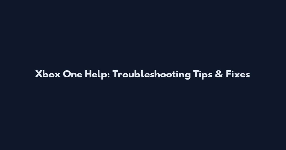 Xbox One Help: Troubleshooting Tips & Fixes