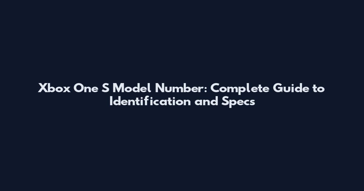 Xbox One S Model Number: Complete Guide to Identification and Specs