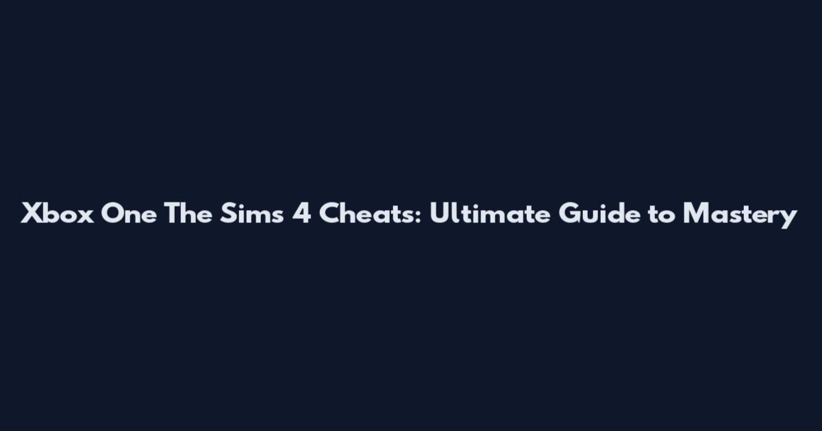 Xbox One The Sims 4 Cheats: Ultimate Guide to Mastery