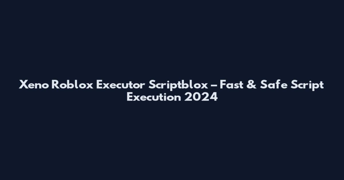 Xeno Roblox Executor Scriptblox – Fast & Safe Script Execution 2024