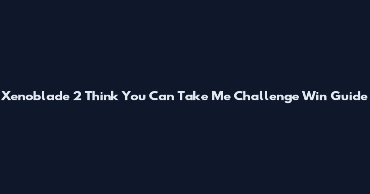 Xenoblade 2 Think You Can Take Me Challenge Win Guide