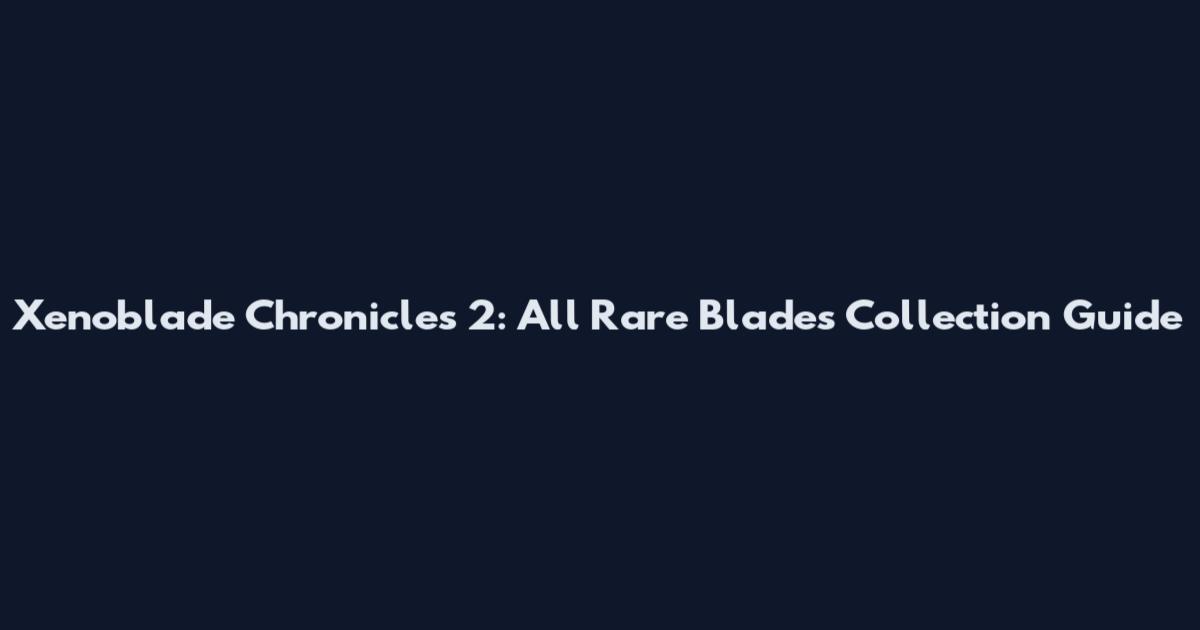 Xenoblade Chronicles 2: All Rare Blades Collection Guide