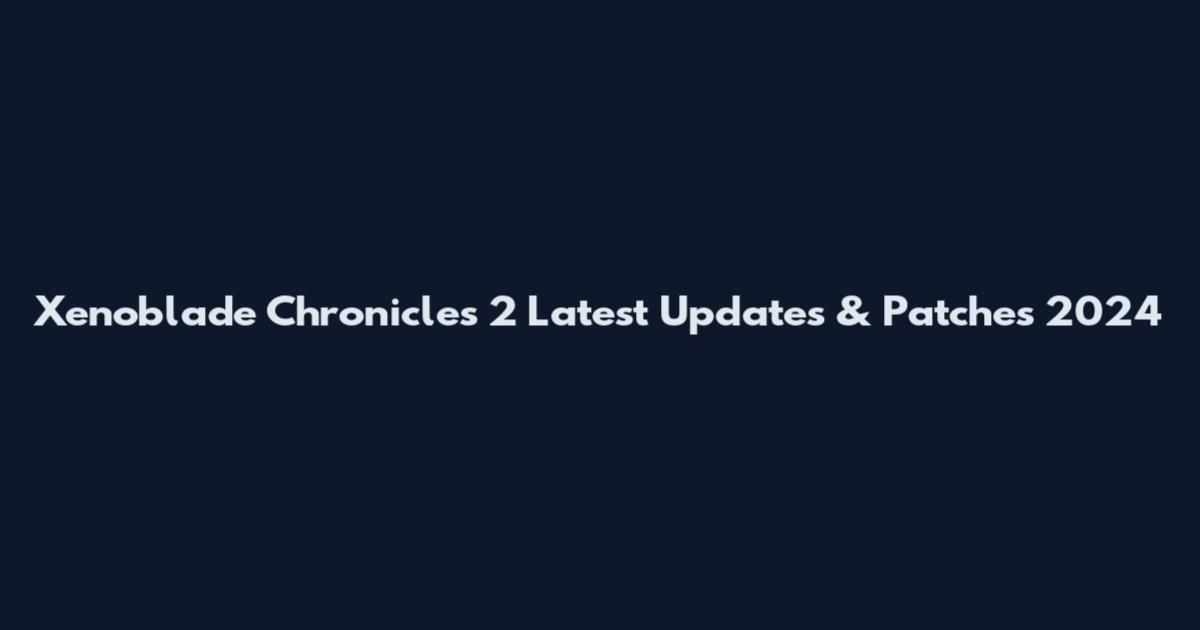Xenoblade Chronicles 2 Latest Updates & Patches 2024