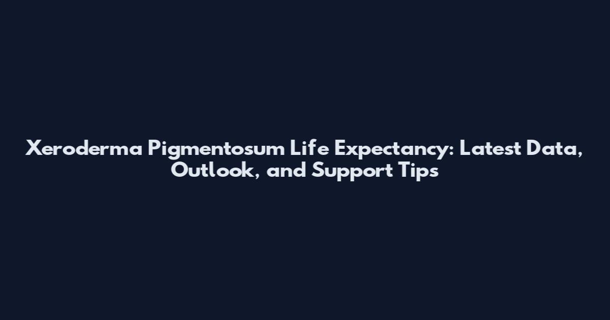 Xeroderma Pigmentosum Life Expectancy: Latest Data, Outlook, and Support Tips