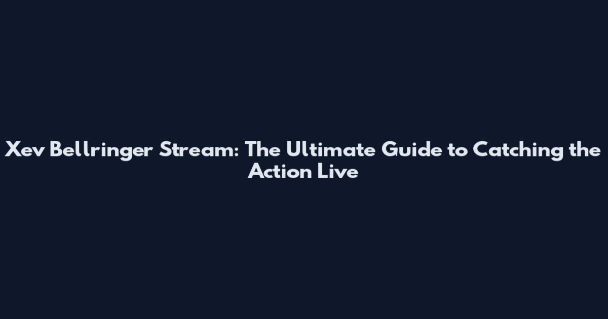 Xev Bellringer Stream: The Ultimate Guide to Catching the Action Live