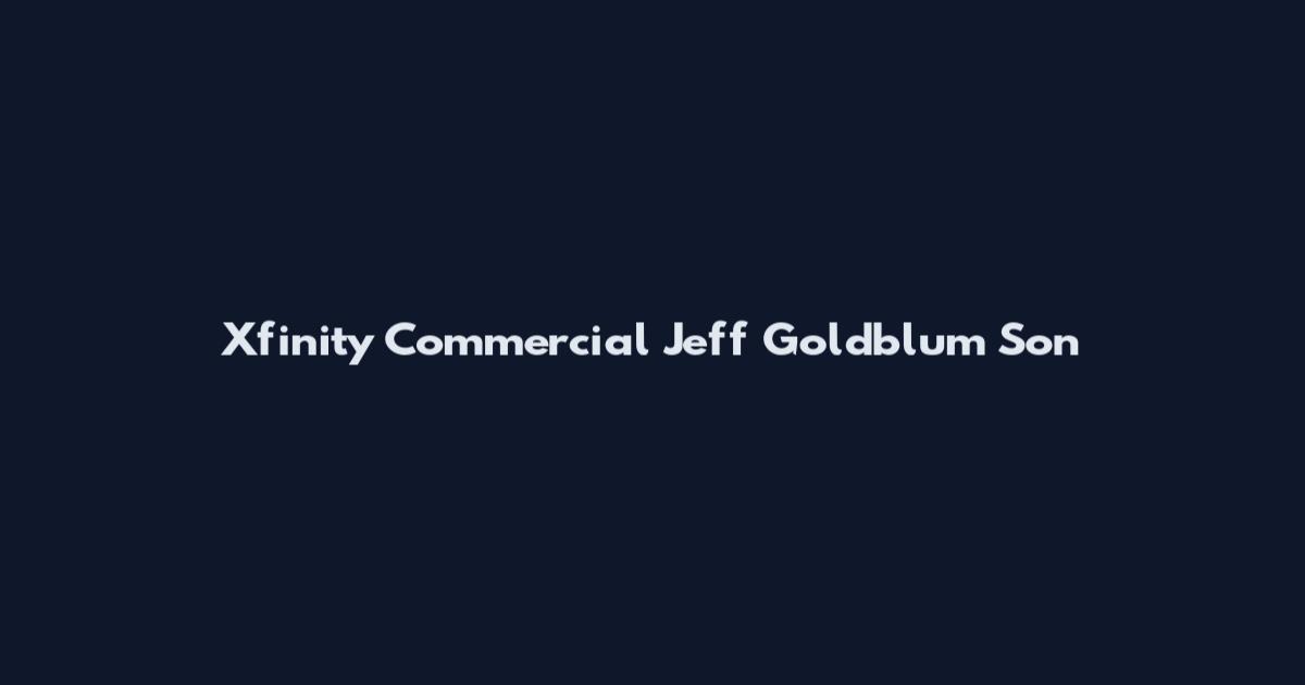 Xfinity Commercial Jeff Goldblum Son