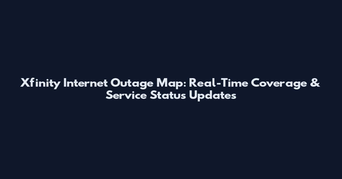 Xfinity Internet Outage Map: Real-Time Coverage & Service Status Updates