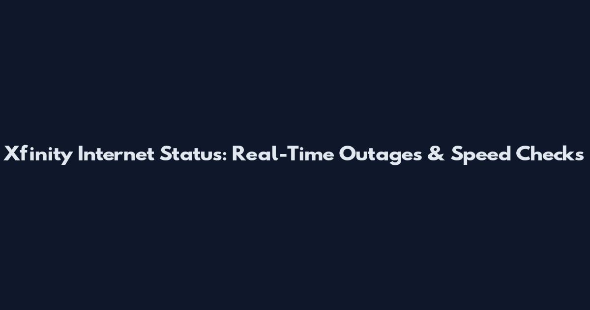Xfinity Internet Status: Real-Time Outages & Speed Checks