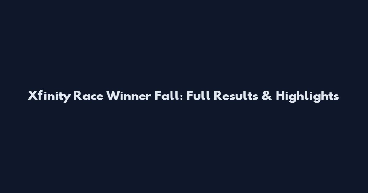 Xfinity Race Winner Fall: Full Results & Highlights