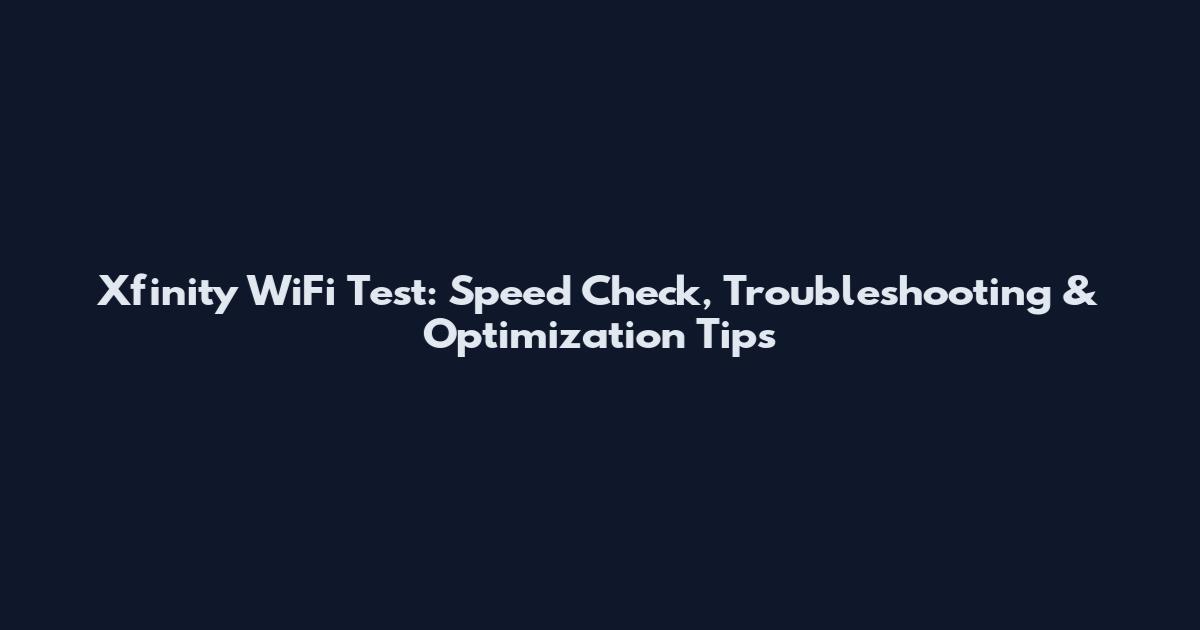 Xfinity WiFi Test: Speed Check, Troubleshooting & Optimization Tips