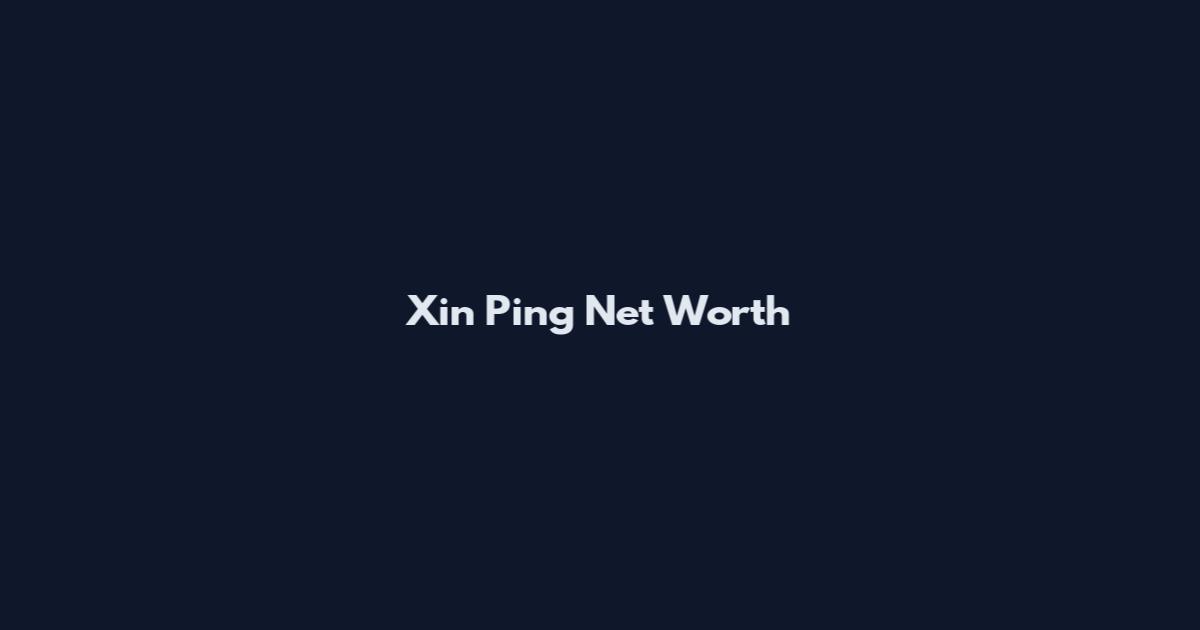 Xin Ping Net Worth