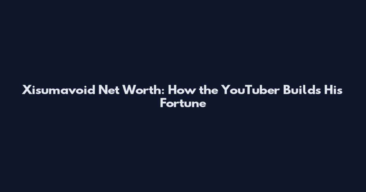 Xisumavoid Net Worth: How the YouTuber Builds His Fortune