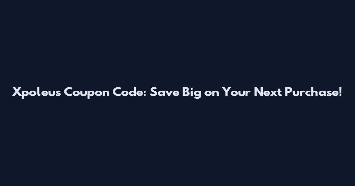 Xpoleus Coupon Code: Save Big on Your Next Purchase!