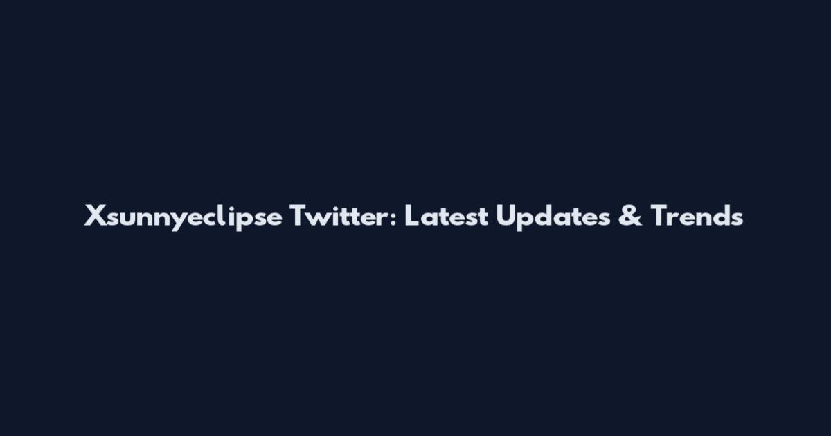 Xsunnyeclipse Twitter: Latest Updates & Trends