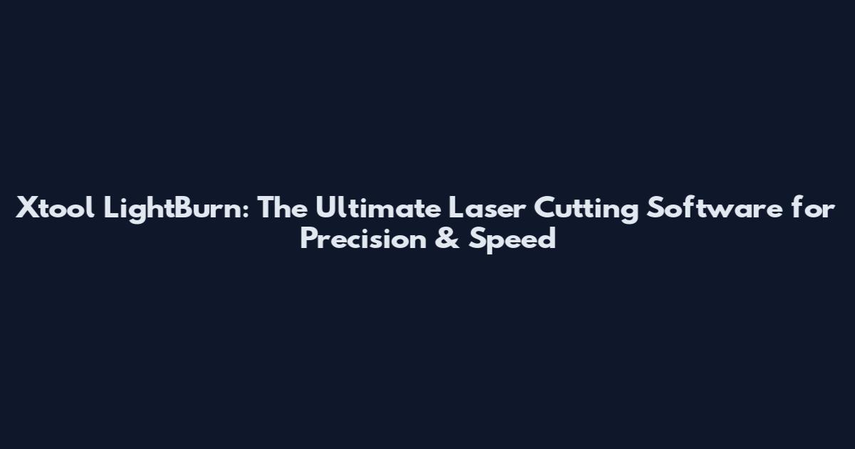 Xtool LightBurn: The Ultimate Laser Cutting Software for Precision & Speed