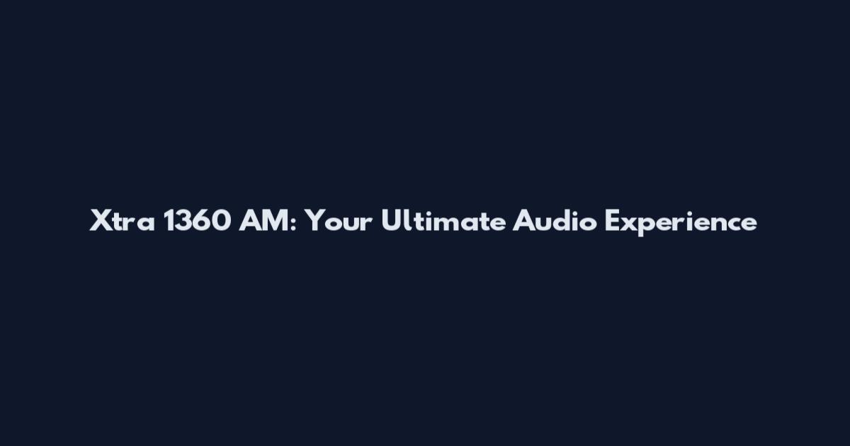 Xtra 1360 AM: Your Ultimate Audio Experience