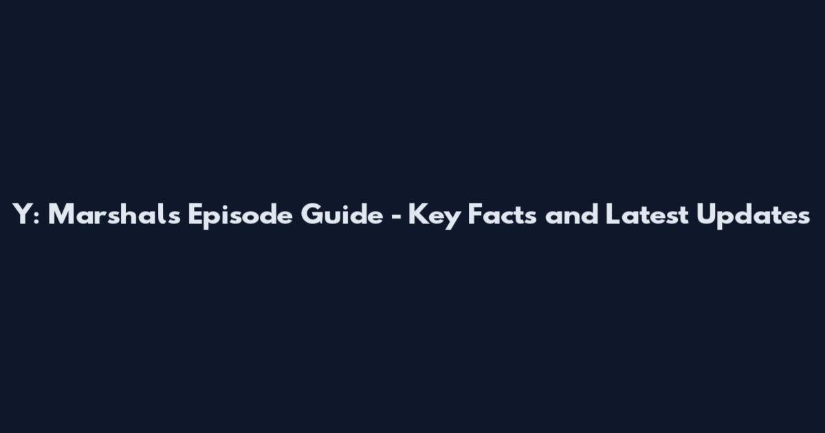 Y: Marshals Episode Guide - Key Facts and Latest Updates