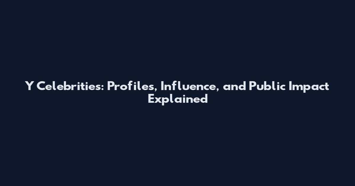 Y Celebrities: Profiles, Influence, and Public Impact Explained