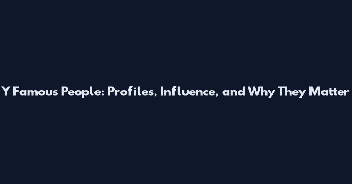 Y Famous People: Profiles, Influence, and Why They Matter