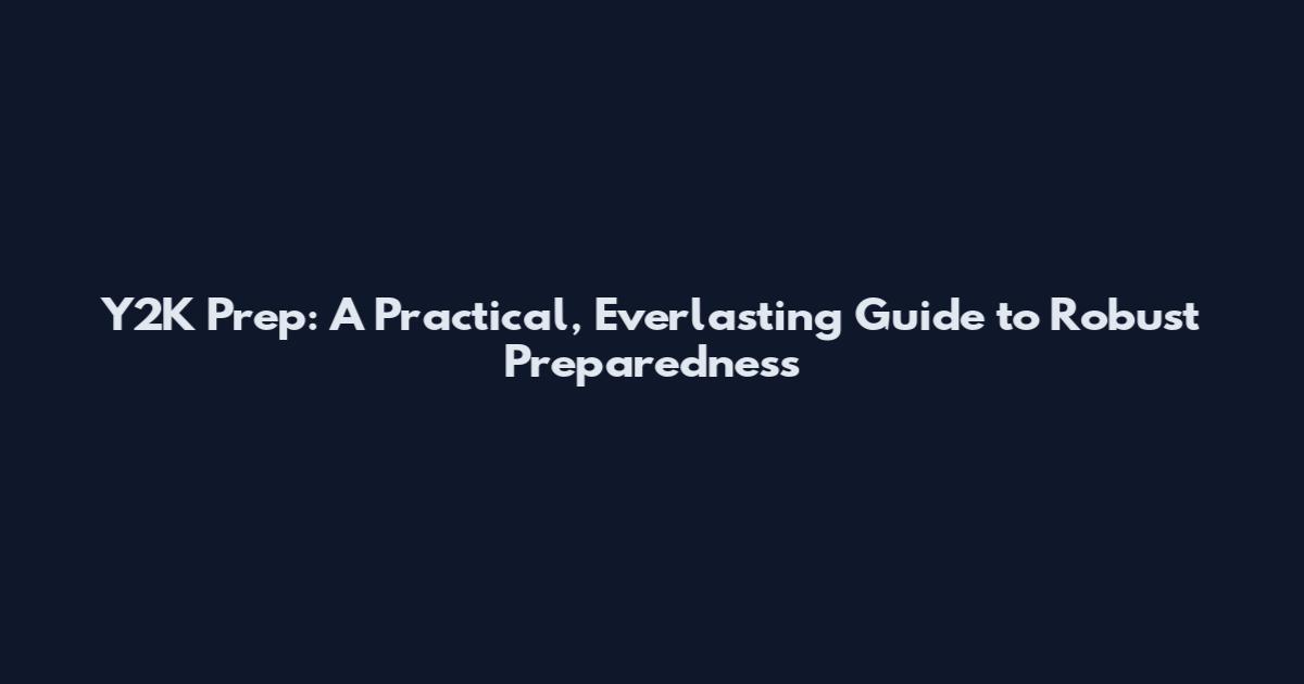 Y2K Prep: A Practical, Everlasting Guide to Robust Preparedness