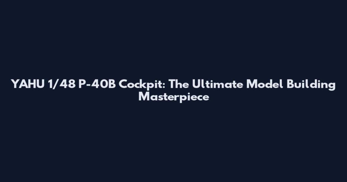 YAHU 1/48 P-40B Cockpit: The Ultimate Model Building Masterpiece