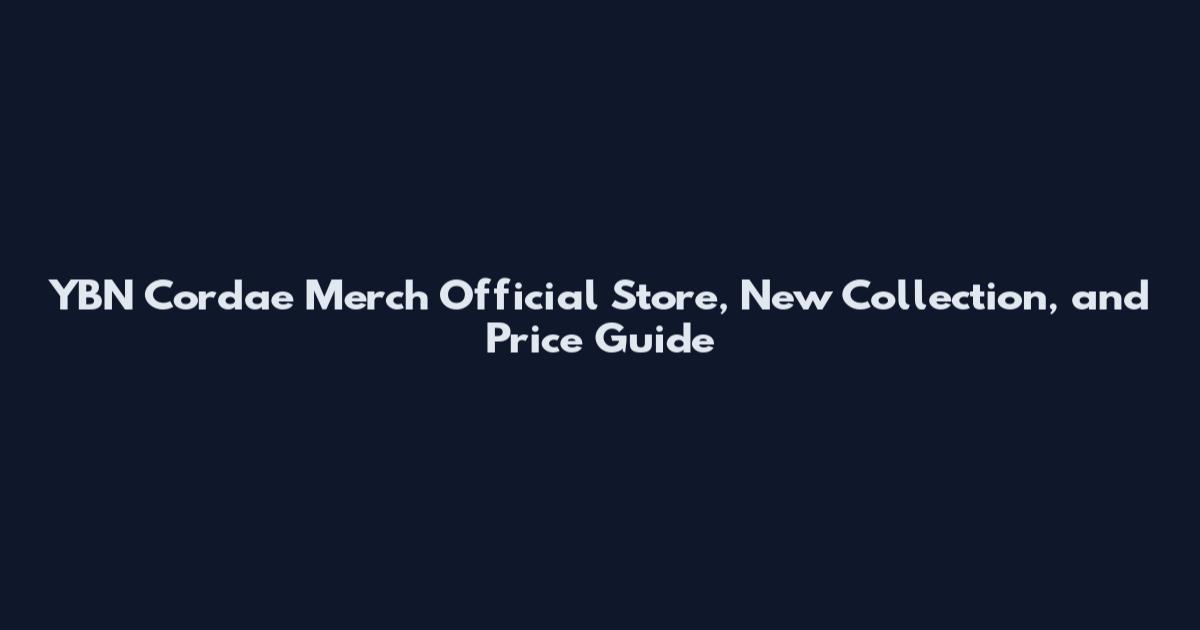 YBN Cordae Merch Official Store, New Collection, and Price Guide