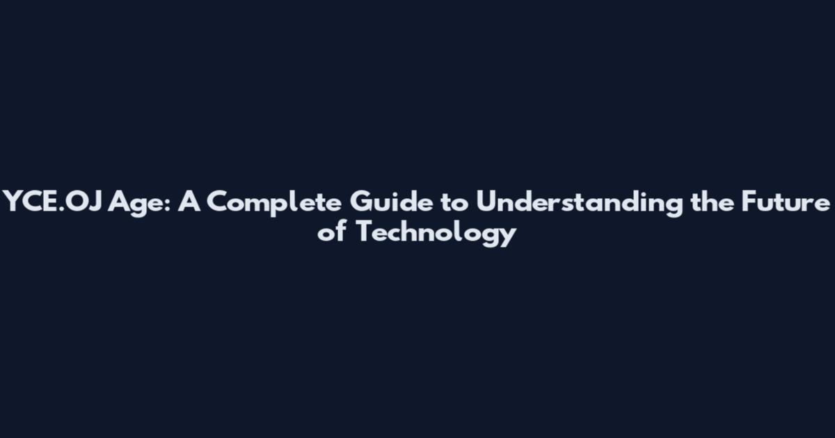 YCE.OJ Age: A Complete Guide to Understanding the Future of Technology