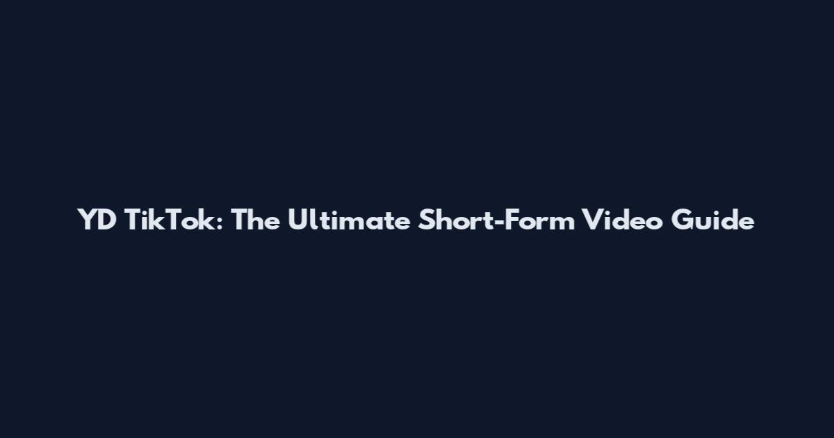 YD TikTok: The Ultimate Short-Form Video Guide