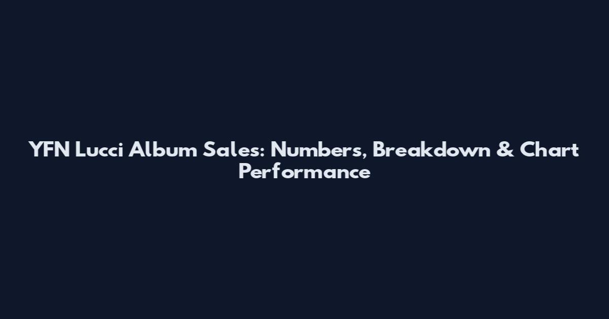 YFN Lucci Album Sales: Numbers, Breakdown & Chart Performance