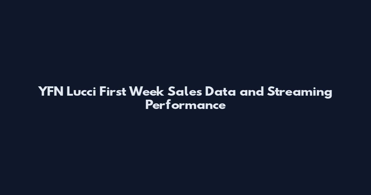 YFN Lucci First Week Sales Data and Streaming Performance