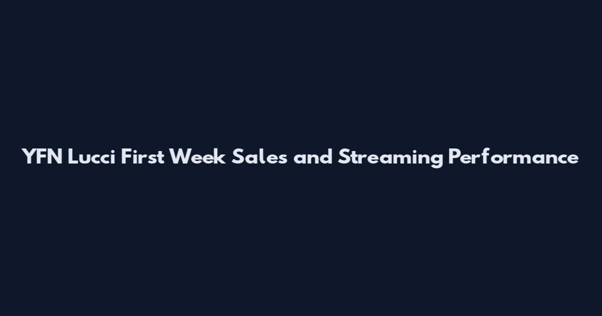 YFN Lucci First Week Sales and Streaming Performance