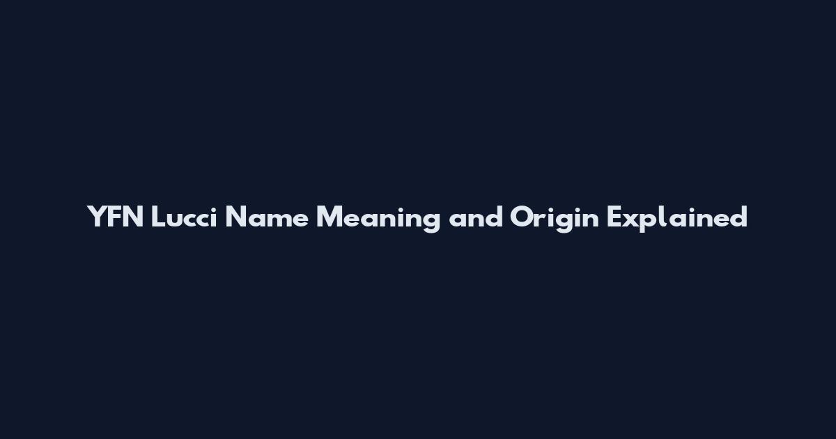 YFN Lucci Name Meaning and Origin Explained