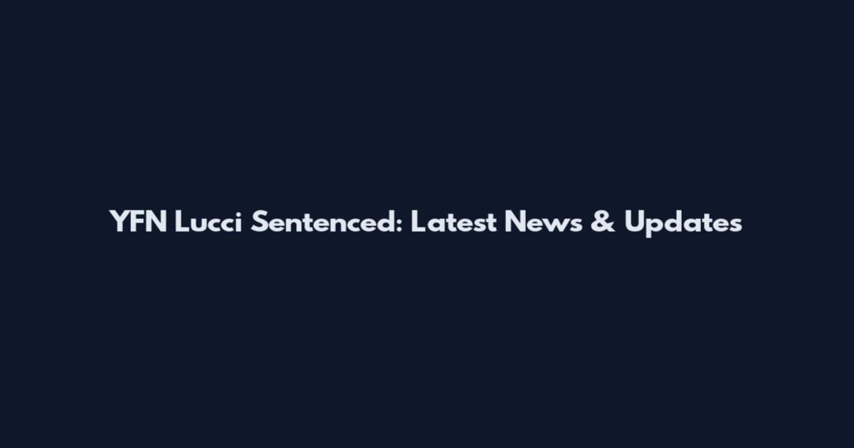 YFN Lucci Sentenced: Latest News & Updates