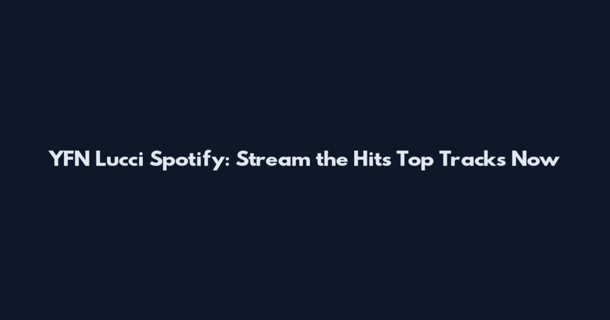 YFN Lucci Spotify: Stream the Hit's Top Tracks Now