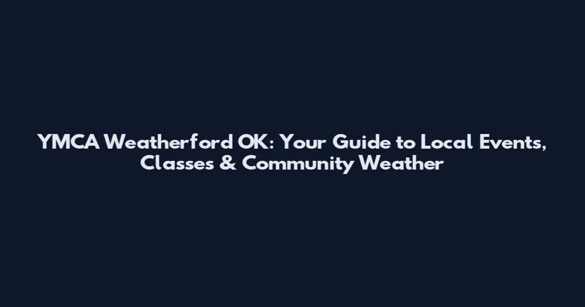 YMCA Weatherford OK: Your Guide to Local Events, Classes & Community Weather