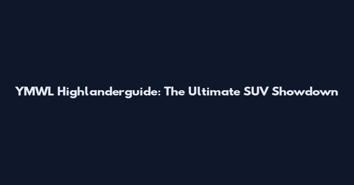 YMWL Highlanderguide: The Ultimate SUV Showdown