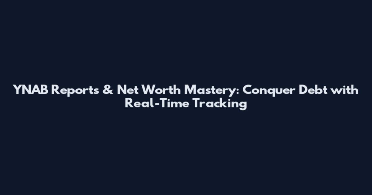 YNAB Reports & Net Worth Mastery: Conquer Debt with Real-Time Tracking