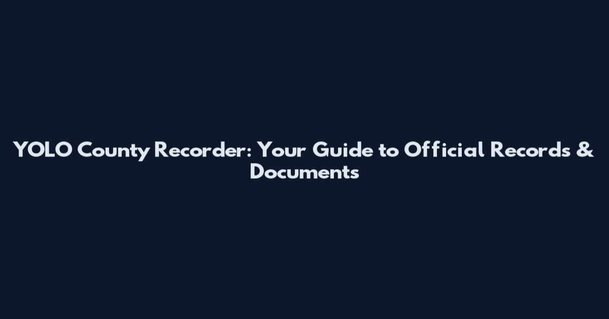 YOLO County Recorder: Your Guide to Official Records & Documents