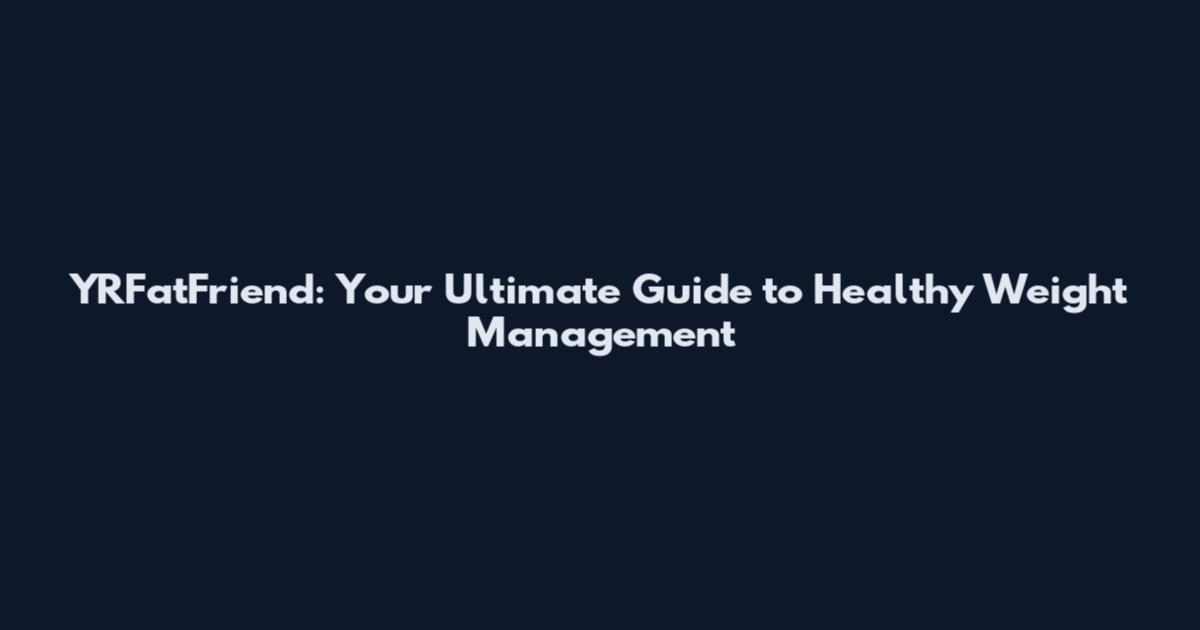 YRFatFriend: Your Ultimate Guide to Healthy Weight Management