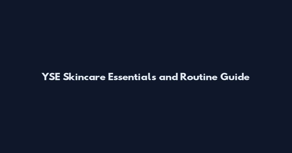 YSE Skincare Essentials and Routine Guide
