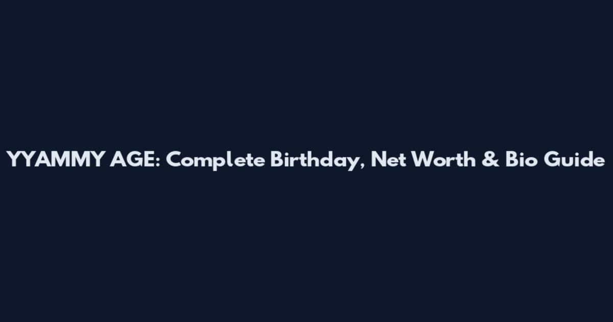 YYAMMY AGE: Complete Birthday, Net Worth & Bio Guide